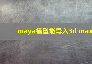 maya模型能导入3d max